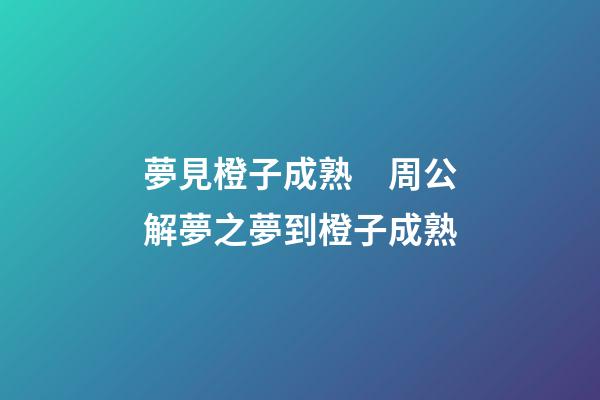 夢見橙子成熟　周公解夢之夢到橙子成熟